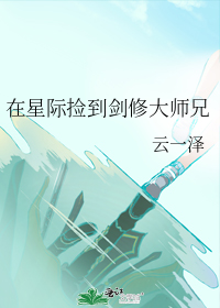 在星际捡到剑修大师兄